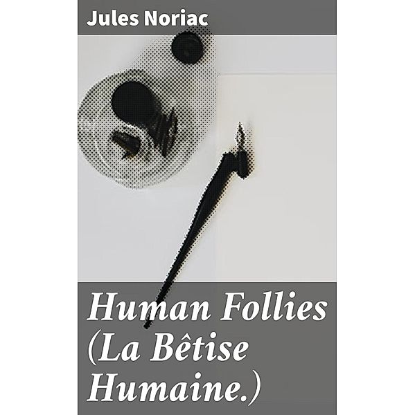 Human Follies (La Bêtise Humaine.), Jules Noriac