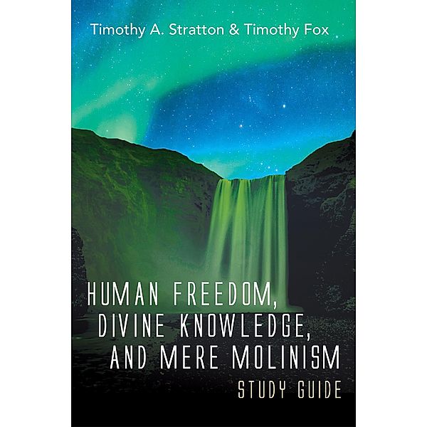 Human Freedom, Divine Knowledge, and Mere Molinism Study Guide, Timothy A. Stratton, Timothy Fox