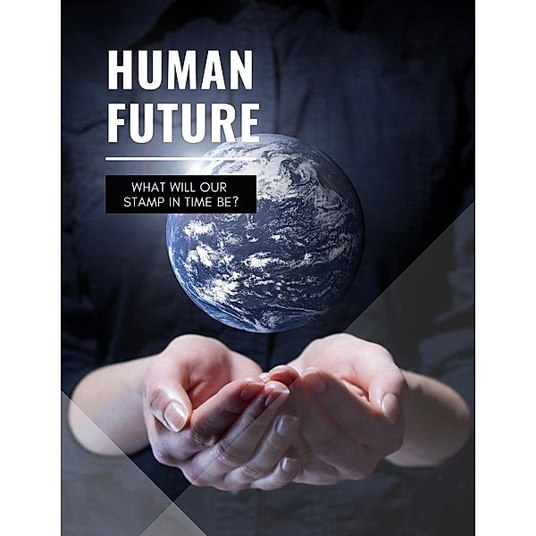 Human Future : What Will Our Stamp In Time Be?, Felix Longyard