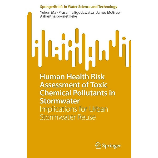 Human Health Risk Assessment of Toxic Chemical Pollutants in Stormwater / SpringerBriefs in Water Science and Technology, Yukun Ma, Prasanna Egodawatta, James McGree, Ashantha Goonetilleke