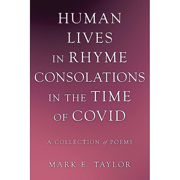 Human Lives in Rhyme Consolations in the Time of Covid, Mark E. Taylor
