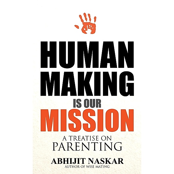 Human Making is Our Mission: A Treatise on Parenting (Humanism Series) / Humanism Series, Abhijit Naskar