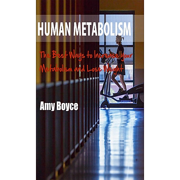 Human Metabolism: The Best Ways to Increase your Metabolism and Lose Weight, Amy Boyce