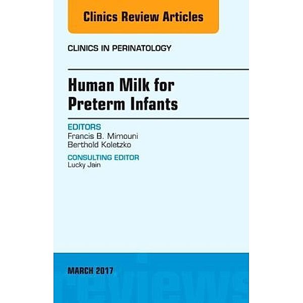 Human Milk for Preterm Infants, An Issue of Clinics in Perinatology, Francis B. Mimouni, Francis Mimouni, Berthold Koletzko