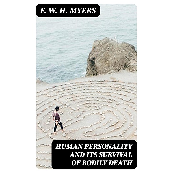 Human Personality and Its Survival of Bodily Death, F. W. H. Myers