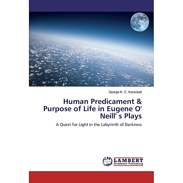 Human Predicament & Purpose of Life in Eugene O' Neill' s Plays, George K. C. Karackatt