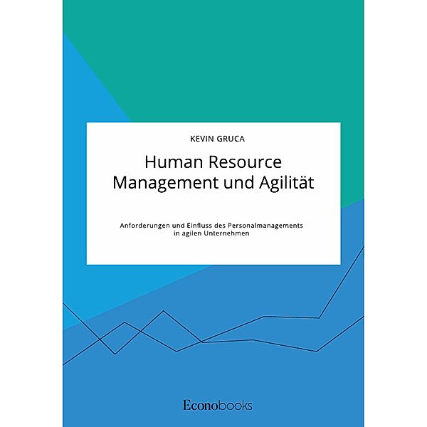 Human Resource Management und Agilität. Anforderungen und Einfluss des Personalmanagements in agilen Unternehmen, Kevin Gruca