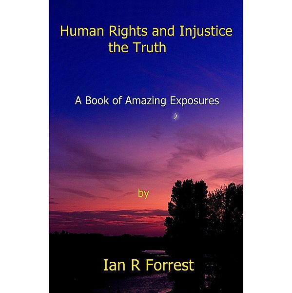 Human Rights and Injustice - the Truth, Ian R Forrest