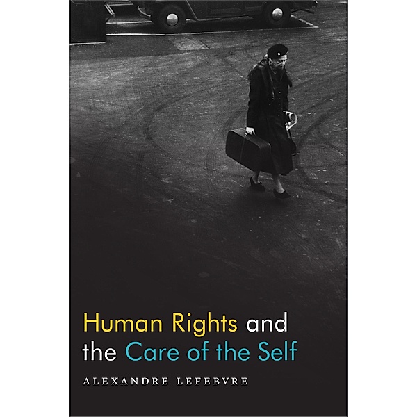 Human Rights and the Care of the Self, Lefebvre Alexandre Lefebvre