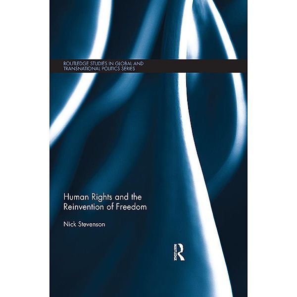 Human Rights and the Reinvention of Freedom / Routledge Studies in Global and Transnational Politics, Nick Stevenson