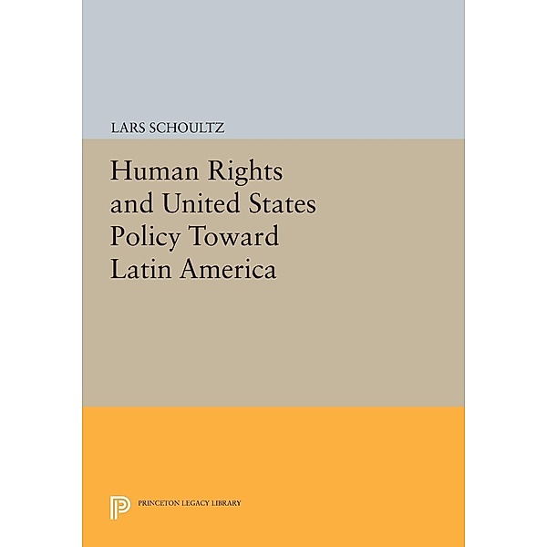 Human Rights and United States Policy Toward Latin America / Princeton Legacy Library Bd.81, Lars Schoultz