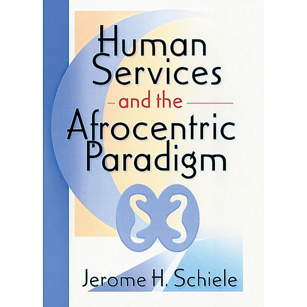 Human Services and the Afrocentric Paradigm, Jerome Schiele, Jerome H Schiele