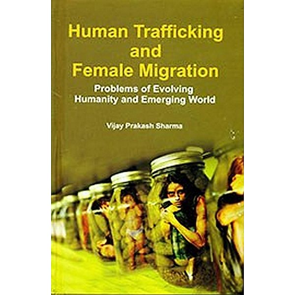 Human Trafficking And Female Migration (Problem Of Evolving Humanity And Emerging World), Vijay Prakash Sharma