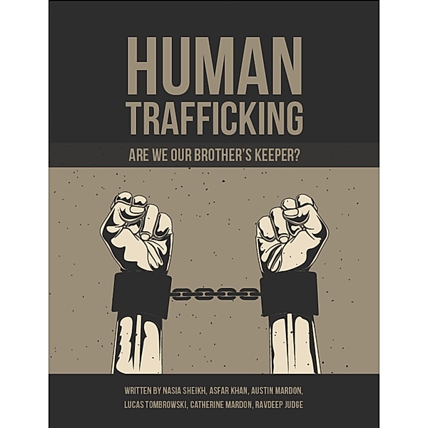 Human Trafficking: Are We Our Brother's Keeper?, Nasia Sheikh, Asfar Khan, Austin Mardon, Lucas Tombrowski, Catherine Mardon, Ravdeep Judge