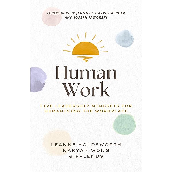 Human Work: Five Leadership Mindsets for Humanising the Workplace, Leanne Holdsworth, Naryan Wong