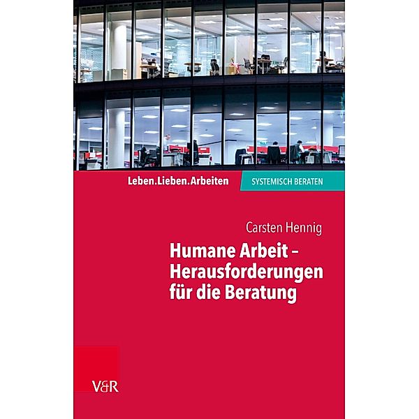 Humane Arbeit - Herausforderungen für die Beratung / Leben. Lieben. Arbeiten: systemisch beraten, Carsten Hennig