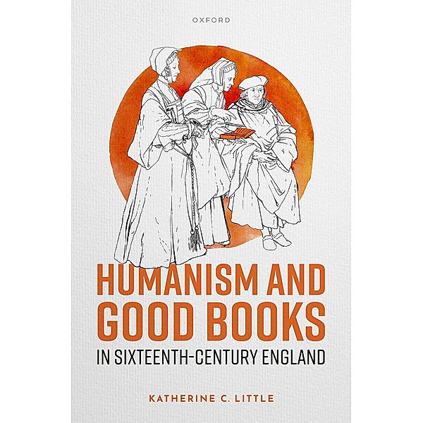 Humanism and Good Books in Sixteenth-Century England, Katherine C. Little