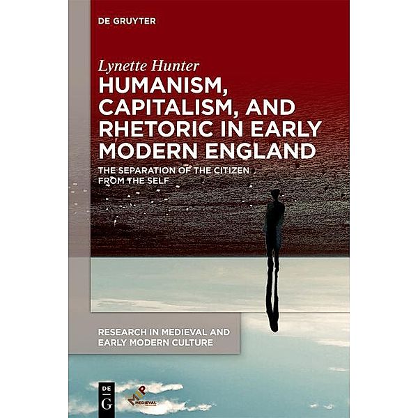 Humanism, Capitalism, and Rhetoric in Early Modern England / Research in Medieval and Early Modern Culture Bd.33, Lynette Hunter