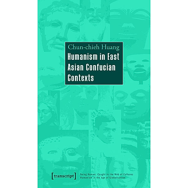 Humanism in East Asian Confucian Contexts / Der Mensch im Netz der Kulturen - Humanismus in der Epoche der Globalisierung / Being Human: Caught in the Web of Cultures - Humanism in the Age of Globalization Bd.9, Chun-chieh Huang