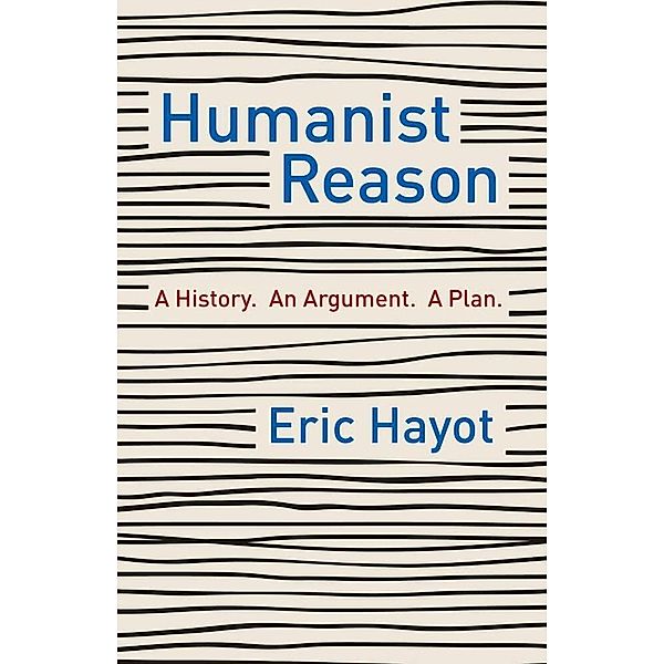 Humanist Reason - A History. An Argument. A Plan, Eric Hayot