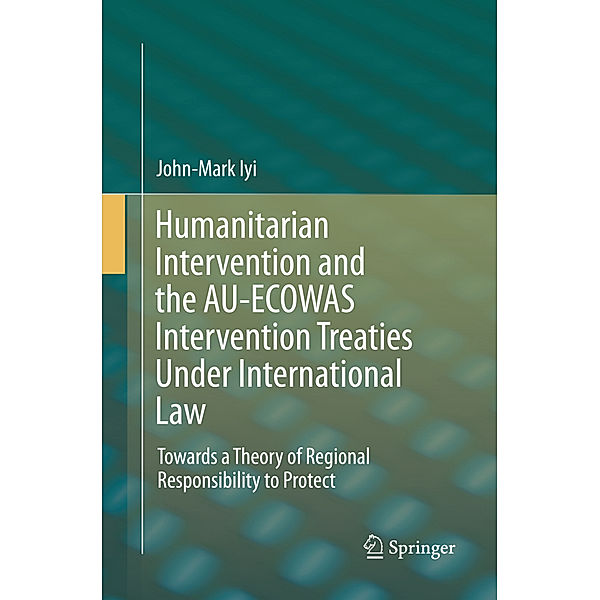 Humanitarian Intervention and the AU-ECOWAS Intervention Treaties Under International Law, John-Mark Iyi