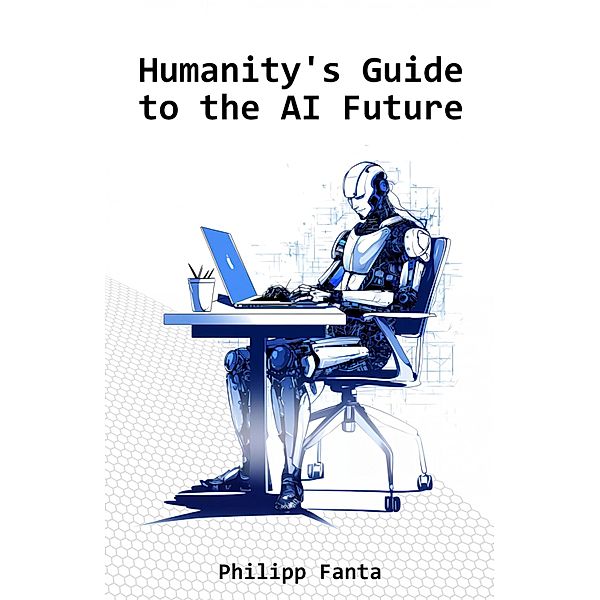 Humanity's Guide to the AI Future, Philipp Fanta