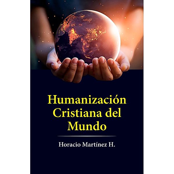 Humanización cristiana del mundo, Horacio Martínez Herrera