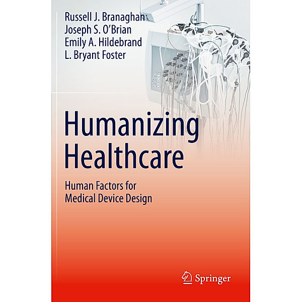 Humanizing Healthcare - Human Factors for Medical Device Design, Russell J. Branaghan, Joseph S. O'Brian, Emily A. Hildebrand, L. Bryant Foster