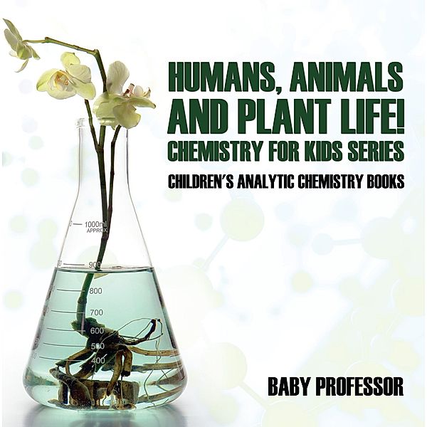 Humans, Animals and Plant Life! Chemistry for Kids Series - Children's Analytic Chemistry Books / Baby Professor, Baby