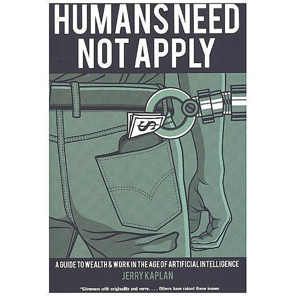 Humans Need Not Apply - A Guide to Wealth and Work in the Age of Artificial Intelligence, Jerry Kaplan