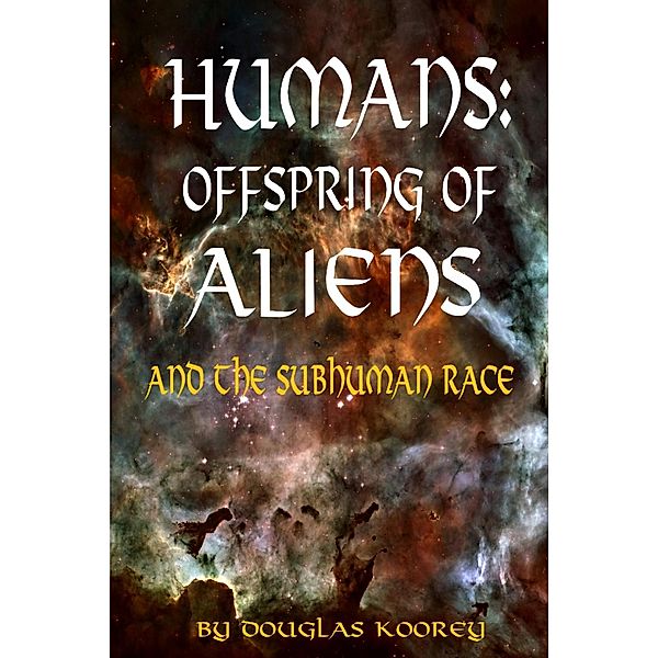 Humans: Offspring of Aliens and the Subhuman Race, Douglas Koorey