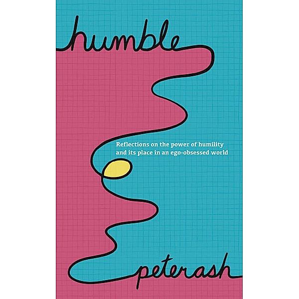 Humble: Reflections on The Power of Humility And Its Place In An Ego-Obsessed World, Peter Ash