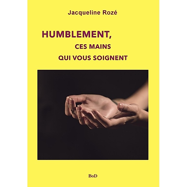 Humblement, ces mains qui vous soignent, Jacqueline Rozé
