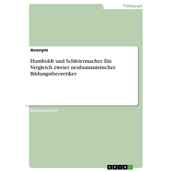 Humboldt und Schleiermacher. Ein Vergleich zweier neuhumanistischer Bildungstheoretiker