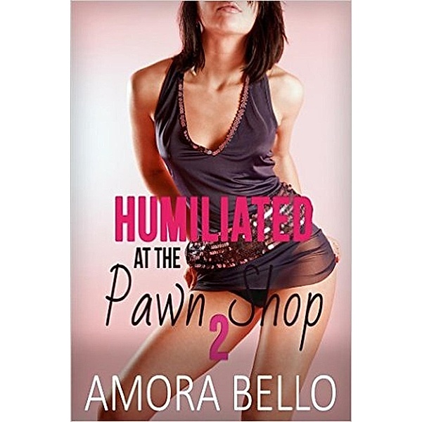 Humiliated at the Pawn Shop 2 (Sex for Money Erotica), Amora Bello