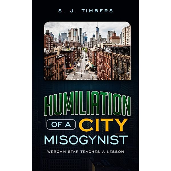 Humiliation of a City Misogynist: Webcam Star Teaches a Lesson, S. J. Timbers