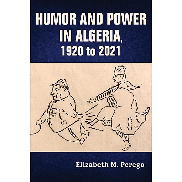 Humor and Power in Algeria, 1920 to 2021 / Public Cultures of the Middle East and North Africa, Elizabeth M. Perego