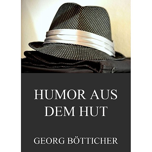 Humor aus dem Hut - Gesammelte Werke, Georg Bötticher