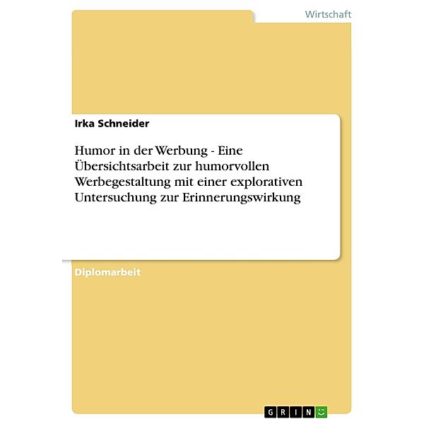 Humor in der Werbung - Eine Übersichtsarbeit zur humorvollen Werbegestaltung mit einer explorativen Untersuchung zur Erinnerungswirkung, Irka Schneider