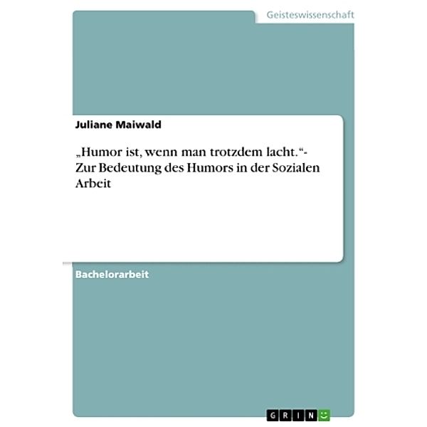 Humor ist, wenn man trotzdem lacht.- Zur Bedeutung des Humors in der Sozialen Arbeit, Juliane Maiwald