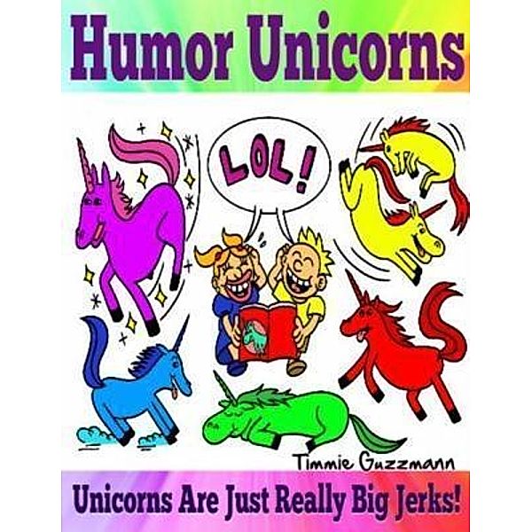 Humor Unicorns: Unicorns Are Just Really Big Jerks! / Inge Baum, Timmie Guzzmann