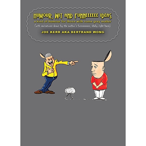 Humour, Wit and Funneeeeee Ideas - A Kind of Humour for Those with Some Grey Matter (with Caricatures Drawn by the Author's Funneeeeee, Shaky Right Hand), Joe Kerr, Bertrand Wong
