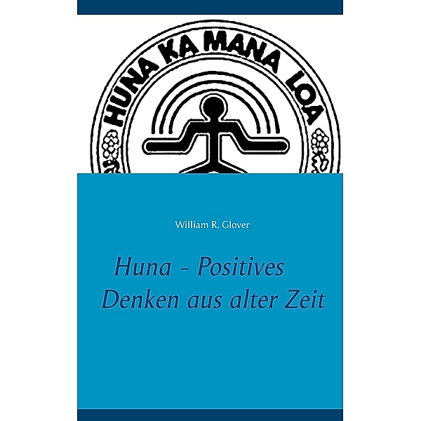 Huna - Positives Denken aus alter Zeit, William R. Glover