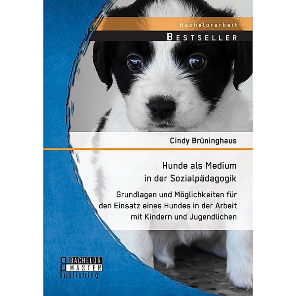 Hunde als Medium in der Sozialpädagogik: Grundlagen und Möglichkeiten für den Einsatz eines Hundes in der Arbeit mit Kindern und Jugendlichen, Cindy Brüninghaus
