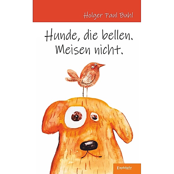 Hunde, die bellen. Meisen nicht., Holger Paul Buhl
