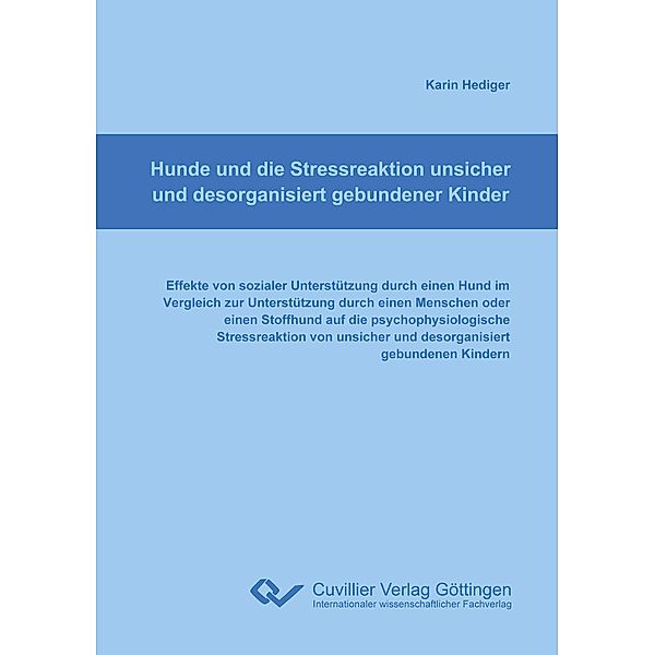 Hunde und die Stressreaktion unsicher und desorganisiert gebundener Kinder. Effekte von sozialer Unterstützung durch einen Hund im Vergleich zur Unterstützung durch einen Menschen oder einen Stoffhund auf die psychophysiologische Stressreaktion von unsicher und desorganisiert gebundener Kinder, Karin Hediger