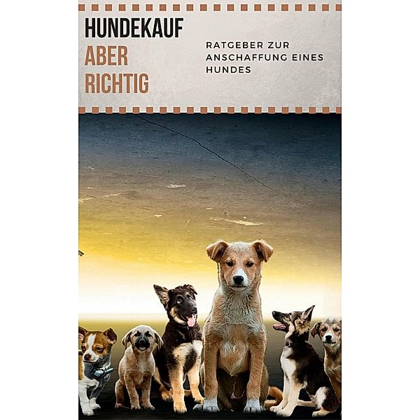 Hundekauf ABER RICHTIG - Ratgeber zur Anschaffung eines Hundes, Claudia Hauptmann