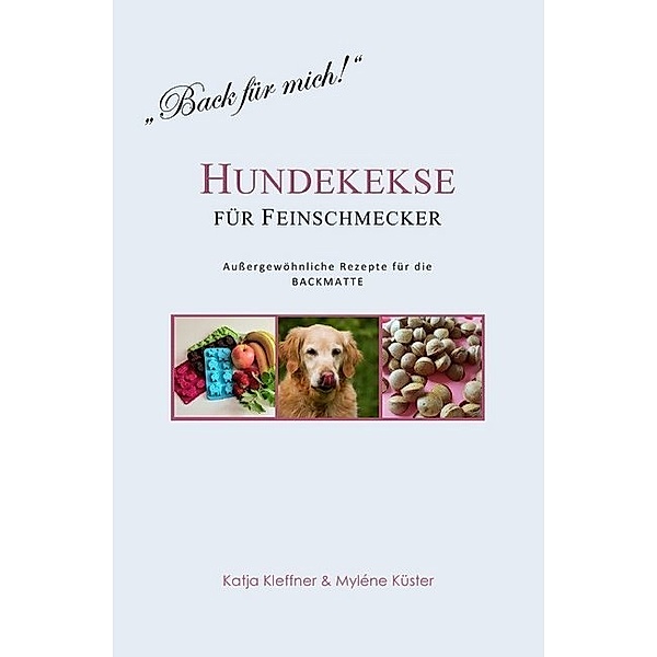 Hundekekse für Feinschmecker - Aussergewöhnliche Rezepte für die BACKMATTE, Katja Kleffner, Myléne Küster