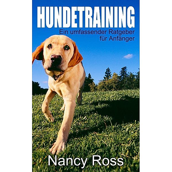 Hundetraining - Ein umfassender Ratgeber für Anfänger, Nancy Ross