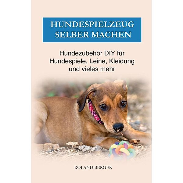 Hundezubehör & Hundespielzeug selber machen, Roland Berger